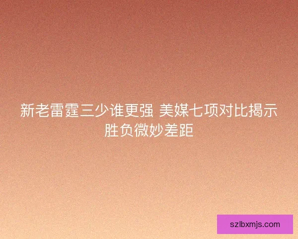 新老雷霆三少谁更强 美媒七项对比揭示胜负微妙差距