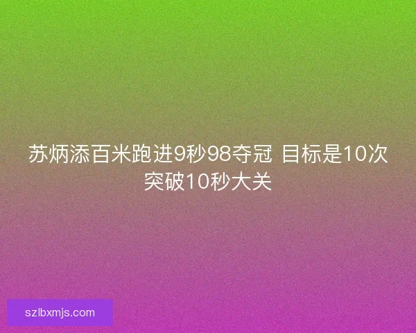 苏炳添百米跑进9秒98夺冠 目标是10次突破10秒大关
