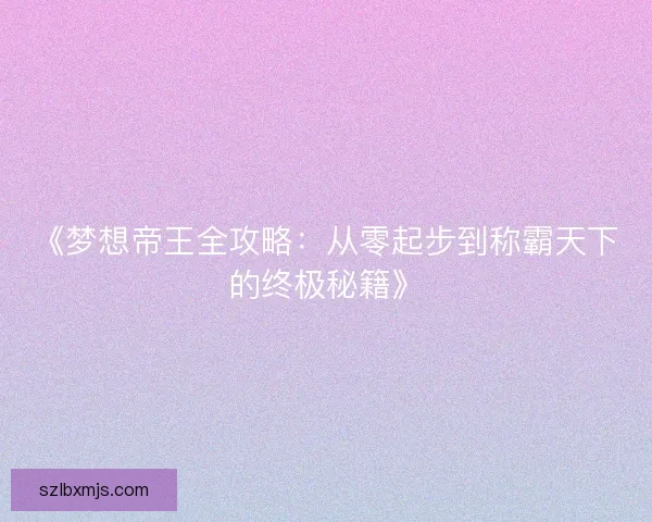 《梦想帝王全攻略：从零起步到称霸天下的终极秘籍》