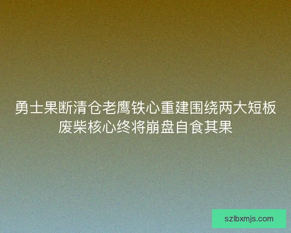 勇士果断清仓老鹰铁心重建围绕两大短板废柴核心终将崩盘自食其果