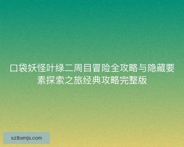 口袋妖怪叶绿二周目冒险全攻略与隐藏要素探索之旅经典攻略完整版