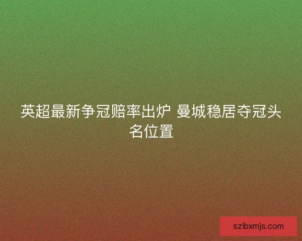 英超最新争冠赔率出炉 曼城稳居夺冠头名位置